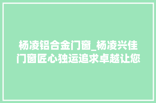 杨凌铝合金门窗_杨凌兴佳门窗匠心独运追求卓越让您的选择更宁神