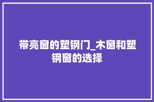 带亮窗的塑钢门_木窗和塑钢窗的选择