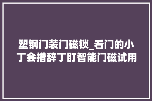 塑钢门装门磁锁_看门的小丁会措辞丁盯智能门磁试用