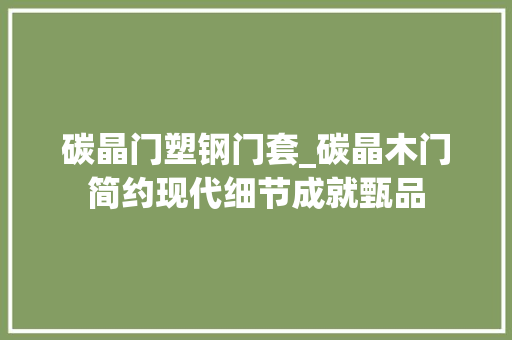 碳晶门塑钢门套_碳晶木门简约现代细节成就甄品