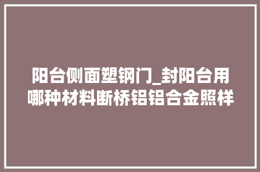 阳台侧面塑钢门_封阳台用哪种材料断桥铝铝合金照样塑钢比拟完才知道怎么选