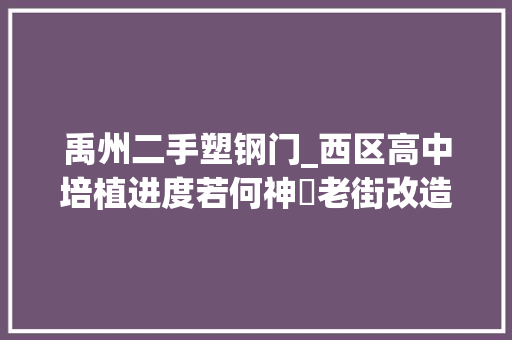 禹州二手塑钢门_西区高中培植进度若何神垕老街改造咋样一大年夜波现场图带你看禹州各大年夜工程比来进度