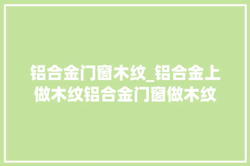 铝合金门窗木纹_铝合金上做木纹铝合金门窗做木纹