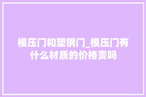 模压门和塑钢门_模压门有什么材质的价格贵吗