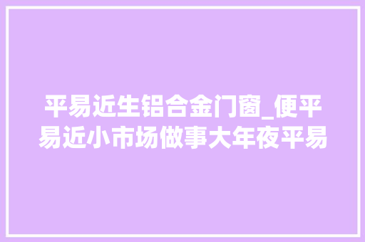 平易近生铝合金门窗_便平易近小市场做事大年夜平易近生