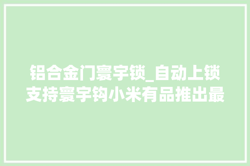 铝合金门寰宇锁_自动上锁支持寰宇钩小米有品推出最强指纹锁
