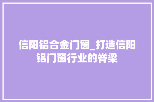 信阳铝合金门窗_打造信阳铝门窗行业的脊梁