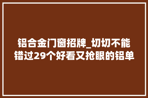 铝合金门窗招牌_切切不能错过29个好看又抢眼的铝单板门头招牌