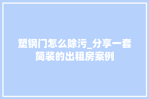 塑钢门怎么除污_分享一套简装的出租房案例