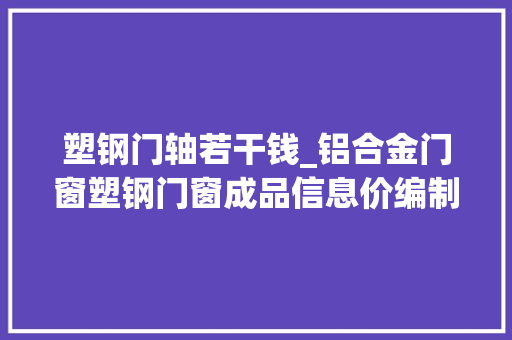 塑钢门轴若干钱_铝合金门窗塑钢门窗成品信息价编制说明