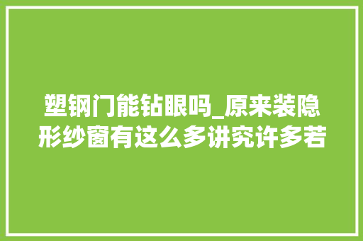 塑钢门能钻眼吗_原来装隐形纱窗有这么多讲究许多若干人跟风装错了都不知道后悔哭