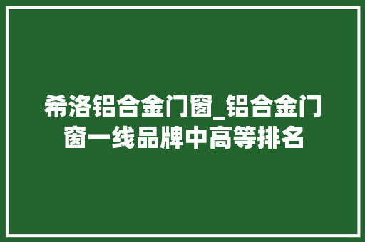 希洛铝合金门窗_铝合金门窗一线品牌中高等排名