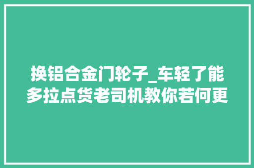 换铝合金门轮子_车轻了能多拉点货老司机教你若何更换铝合金车轮