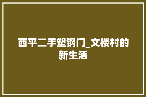 西平二手塑钢门_文楼村的新生活