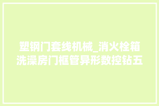 塑钢门套线机械_消火栓箱洗澡房门框管异形数控钻五金家具多孔自动多头铝材钻孔机