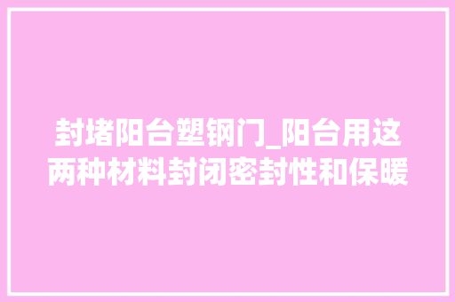 封堵阳台塑钢门_阳台用这两种材料封闭密封性和保暖性很好后悔我家装错了
