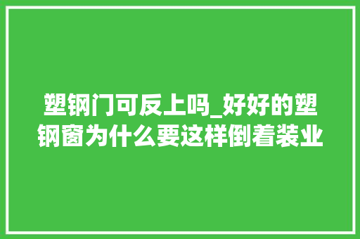 塑钢门可反上吗_好好的塑钢窗为什么要这样倒着装业主我有意的好处多多