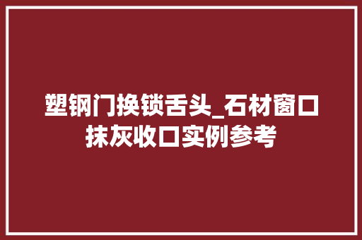塑钢门换锁舌头_石材窗口抹灰收口实例参考