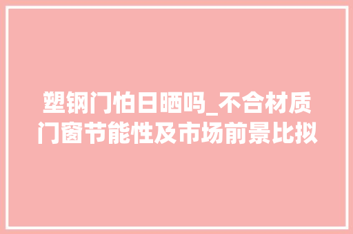 塑钢门怕日晒吗_不合材质门窗节能性及市场前景比拟