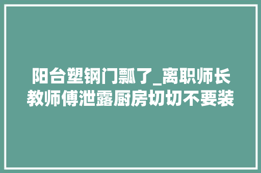 阳台塑钢门瓢了_离职师长教师傅泄露厨房切切不要装推拉门别再傻傻装错了