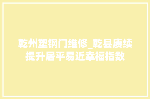 乾州塑钢门维修_乾县赓续提升居平易近幸福指数
