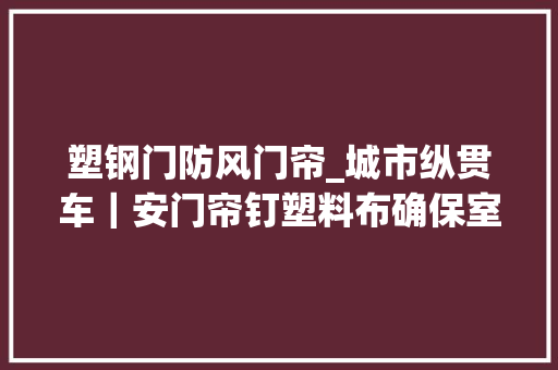 塑钢门防风门帘_城市纵贯车｜安门帘钉塑料布确保室温能达标