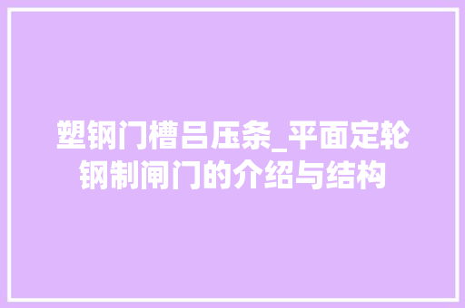塑钢门槽吕压条_平面定轮钢制闸门的介绍与结构