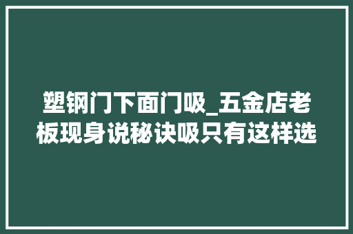塑钢门下面门吸_五金店老板现身说秘诀吸只有这样选才耐用