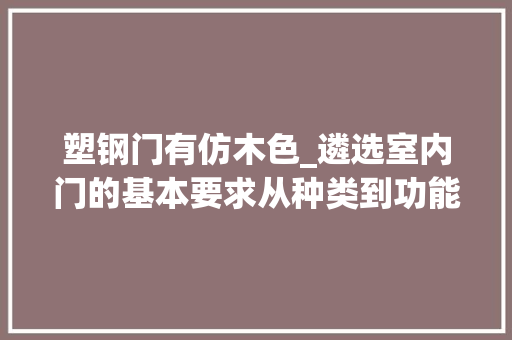 塑钢门有仿木色_遴选室内门的基本要求从种类到功能