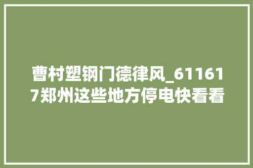 曹村塑钢门德律风_611617郑州这些地方停电快看看有没有你家