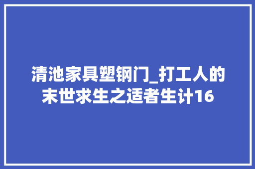 清池家具塑钢门_打工人的末世求生之适者生计16