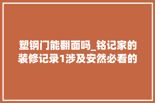 塑钢门能翻面吗_铭记家的装修记录1涉及安然必看的新房封窗经历选择避坑篇