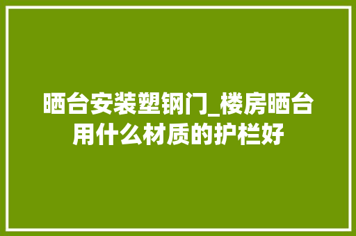 晒台安装塑钢门_楼房晒台用什么材质的护栏好