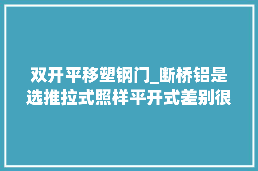双开平移塑钢门_断桥铝是选推拉式照样平开式差别很大年夜切切别大年夜意了