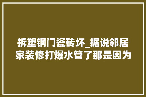 拆塑钢门瓷砖坏_据说邻居家装修打爆水管了那是因为他没有看到这篇文章