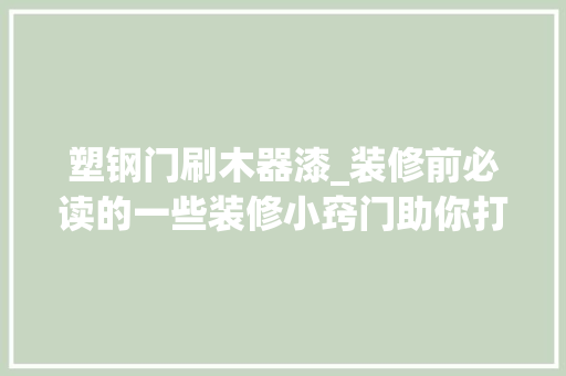 塑钢门刷木器漆_装修前必读的一些装修小窍门助你打造一个完美之家