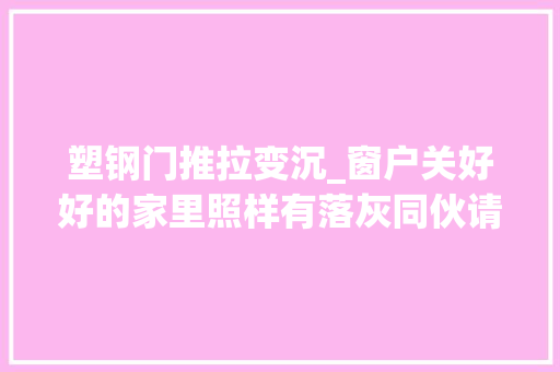 塑钢门推拉变沉_窗户关好好的家里照样有落灰同伙请看过来