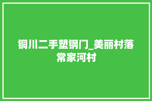 铜川二手塑钢门_美丽村落常家河村