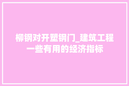 柳钢对开塑钢门_建筑工程一些有用的经济指标