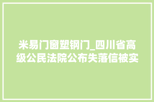 米易门窗塑钢门_四川省高级公民法院公布失落信被实行单位名单攀枝花