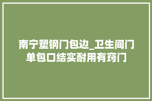 南宁塑钢门包边_卫生间门单包口结实耐用有窍门
