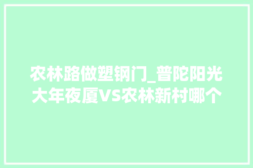 农林路做塑钢门_普陀阳光大年夜厦VS农林新村哪个更宜居