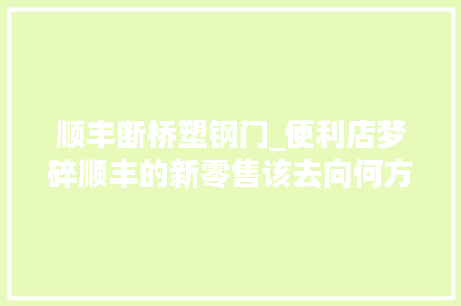 顺丰断桥塑钢门_便利店梦碎顺丰的新零售该去向何方