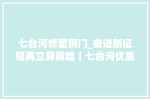 七台河修塑钢门_奋进新征程再立异辉煌｜七台河优质情形为庶平易近添福为城市生金