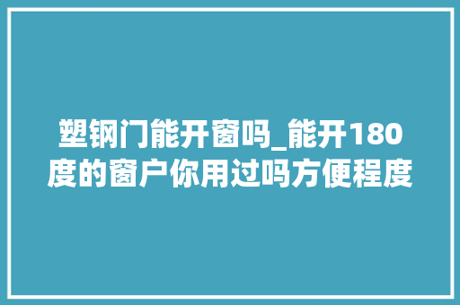 塑钢门能开窗吗_能开180度的窗户你用过吗方便程度超乎你的想象