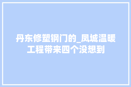丹东修塑钢门的_凤城温暖工程带来四个没想到