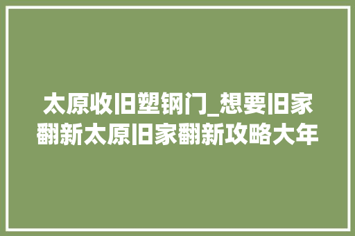太原收旧塑钢门_想要旧家翻新太原旧家翻新攻略大年夜全收着