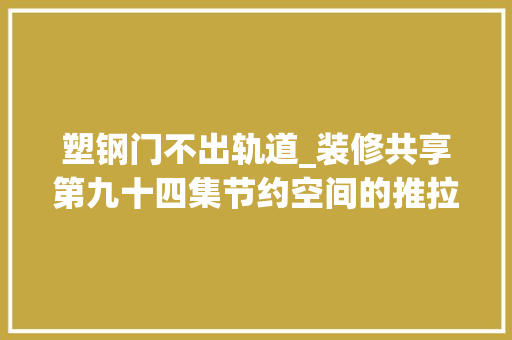 塑钢门不出轨道_装修共享第九十四集节约空间的推拉门