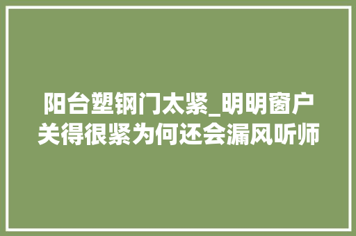 阳台塑钢门太紧_明明窗户关得很紧为何还会漏风听师长教师傅讲解后才明白事理 防火门