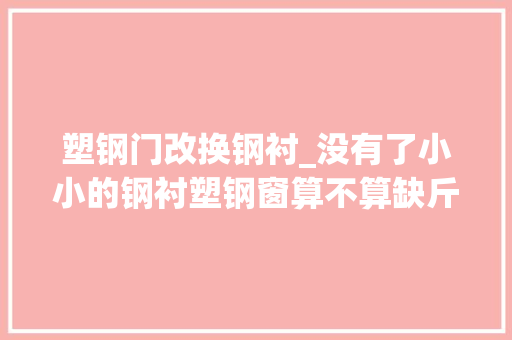 塑钢门改换钢衬_没有了小小的钢衬塑钢窗算不算缺斤短两